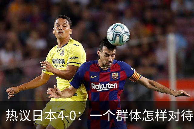 热议日本4-0：一个群体怎样对待足球 足球就怎样对待他们